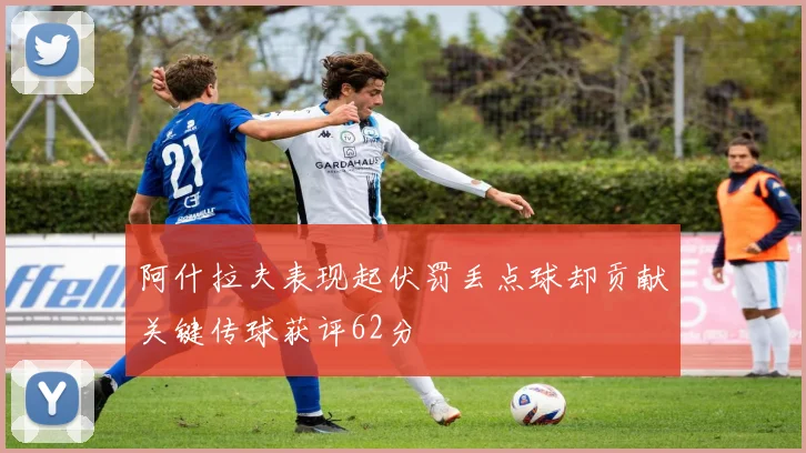 阿什拉夫表现起伏罚丢点球却贡献关键传球获评62分