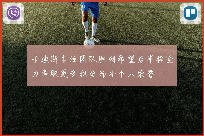卡迪斯专注团队胜利希望后半程全力争取更多积分而非个人荣誉