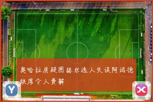 奥哈拉质疑图赫尔选人失误阿诺德缺席令人费解