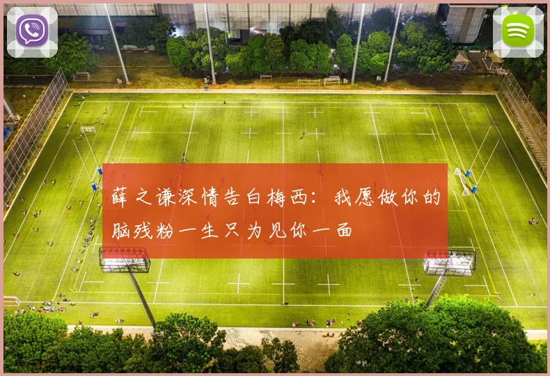 薛之谦深情告白梅西：我愿做你的脑残粉一生只为见你一面