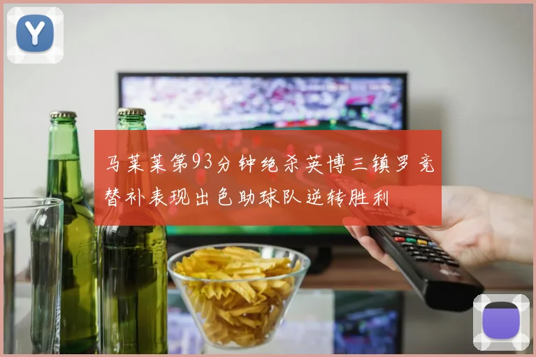 马莱莱第93分钟绝杀英博三镇罗竞替补表现出色助球队逆转胜利