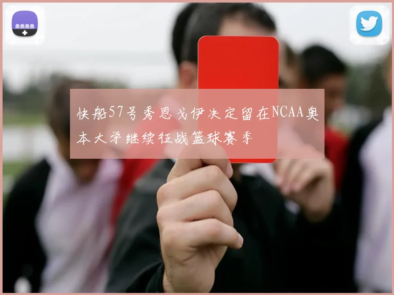 快船57号秀恩戈伊决定留在NCAA奥本大学继续征战篮球赛季
