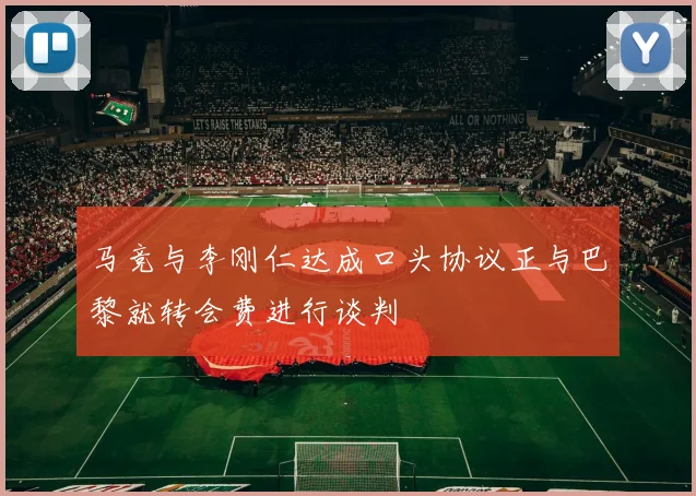 马竞与李刚仁达成口头协议正与巴黎就转会费进行谈判