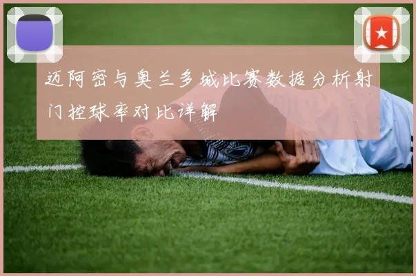 迈阿密与奥兰多城比赛数据分析射门控球率对比详解