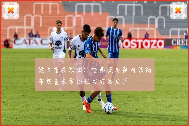德国首发预测：哈弗茨与萨内领衔布朗基米希担任左右边后卫