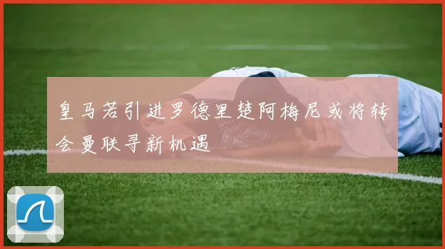 皇马若引进罗德里楚阿梅尼或将转会曼联寻新机遇